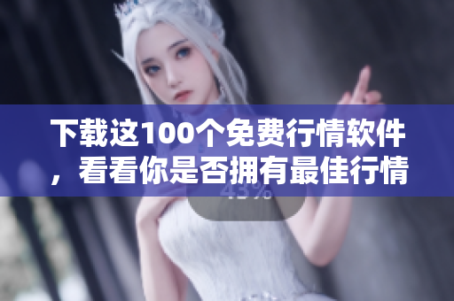 下载这100个免费行情软件，看看你是否拥有最佳行情判断工具