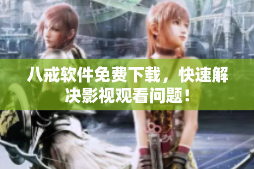 八戒软件免费下载，快速解决影视观看问题！
