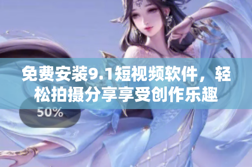 免费安装9.1短视频软件，轻松拍摄分享享受创作乐趣
