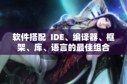软件搭配  IDE、编译器、框架、库、语言的最佳组合