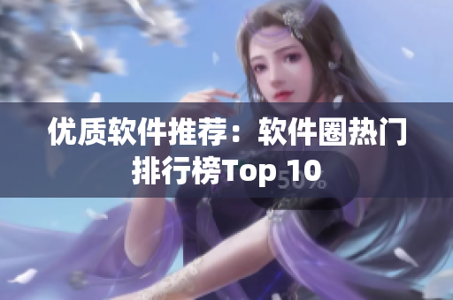 优质软件推荐：软件圈热门排行榜Top 10