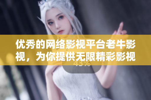 优秀的网络影视平台老牛影视，为你提供无限精彩影视资源