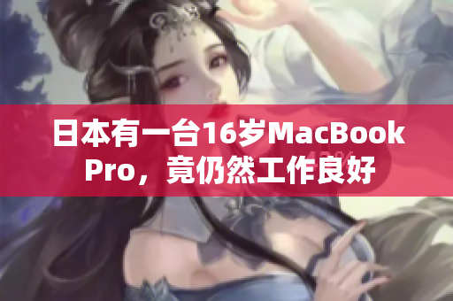 日本有一台16岁MacBook Pro，竟仍然工作良好