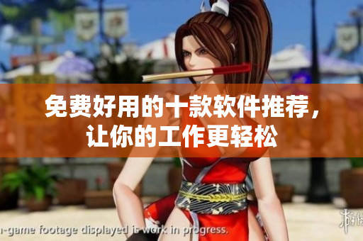 免费好用的十款软件推荐，让你的工作更轻松