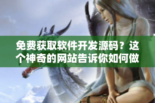 免费获取软件开发源码？这个神奇的网站告诉你如何做到！