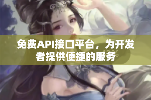免费API接口平台，为开发者提供便捷的服务