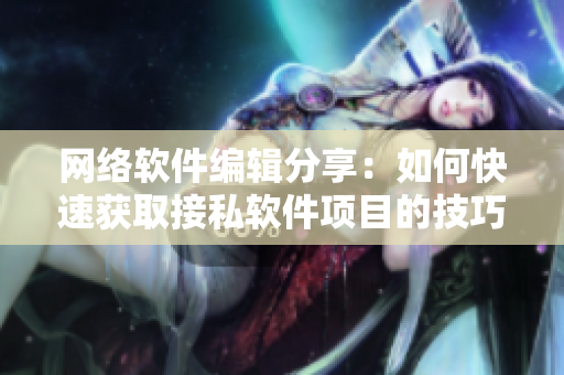 网络软件编辑分享：如何快速获取接私软件项目的技巧