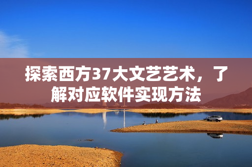 探索西方37大文艺艺术，了解对应软件实现方法