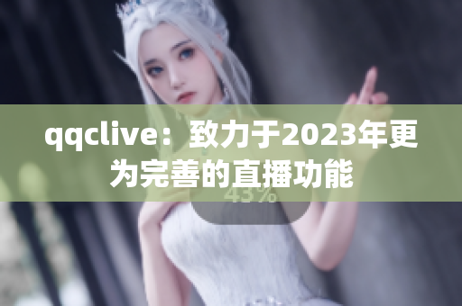 qqclive：致力于2023年更为完善的直播功能