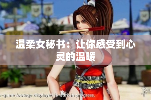 温柔女秘书：让你感受到心灵的温暖