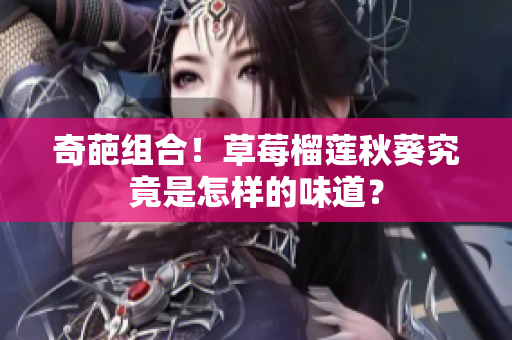 奇葩组合！草莓榴莲秋葵究竟是怎样的味道？
