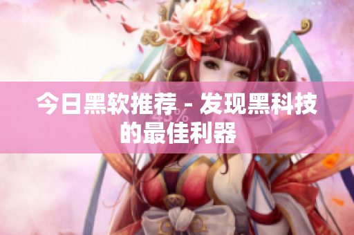 今日黑软推荐 - 发现黑科技的最佳利器