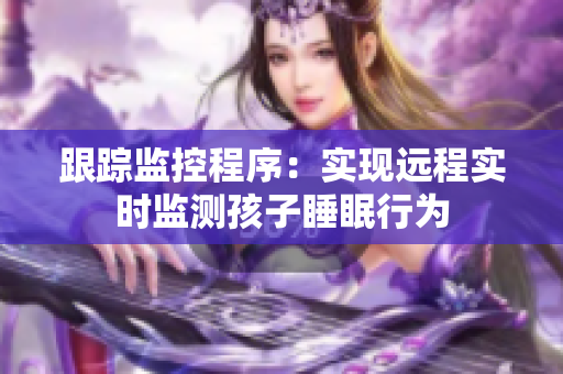 跟踪监控程序：实现远程实时监测孩子睡眠行为