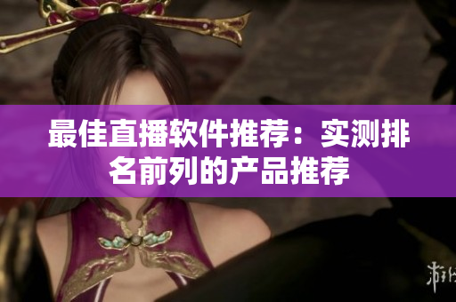最佳直播软件推荐：实测排名前列的产品推荐