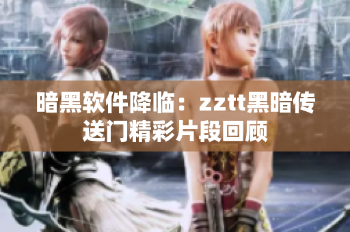 暗黑软件降临：zztt黑暗传送门精彩片段回顾