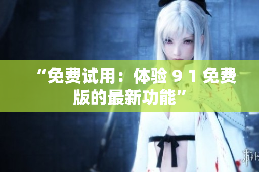 “免费试用：体验 9 1 免费版的最新功能”