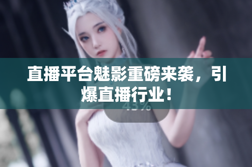 直播平台魅影重磅来袭，引爆直播行业！