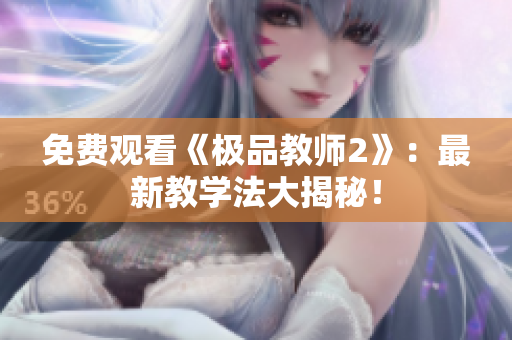免费观看《极品教师2》：最新教学法大揭秘！