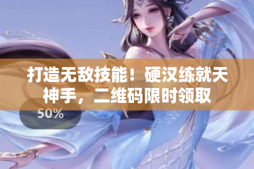 打造无敌技能！硬汉练就天神手，二维码限时领取