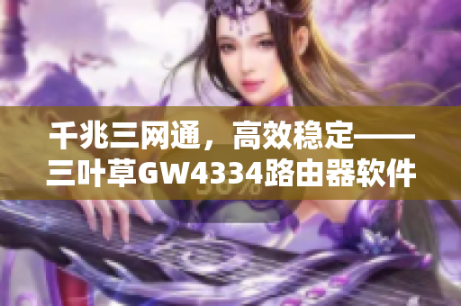 千兆三网通，高效稳定——三叶草GW4334路由器软件详解