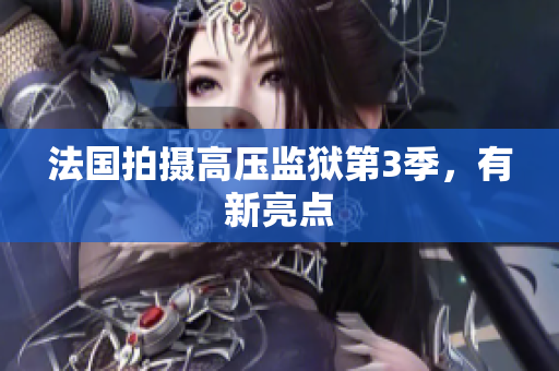 法国拍摄高压监狱第3季，有新亮点