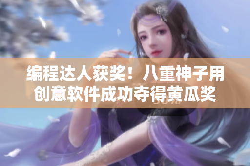 编程达人获奖！八重神子用创意软件成功夺得黄瓜奖