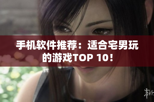 手机软件推荐：适合宅男玩的游戏TOP 10！