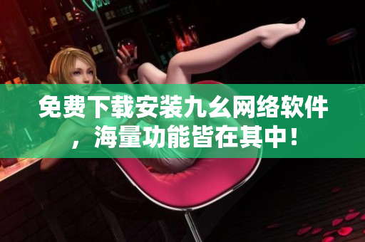 免费下载安装九幺网络软件，海量功能皆在其中！