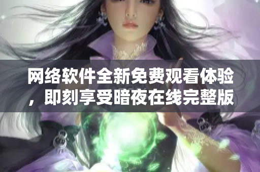 网络软件全新免费观看体验，即刻享受暗夜在线完整版