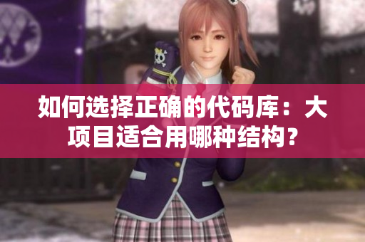 如何选择正确的代码库：大项目适合用哪种结构？