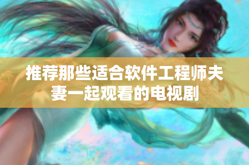 推荐那些适合软件工程师夫妻一起观看的电视剧