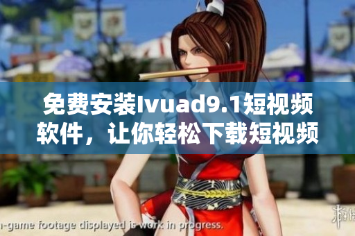 免费安装Ivuad9.1短视频软件，让你轻松下载短视频
