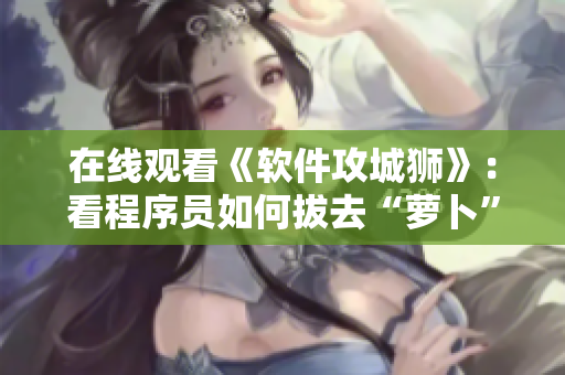 在线观看《软件攻城狮》：看程序员如何拔去“萝卜”