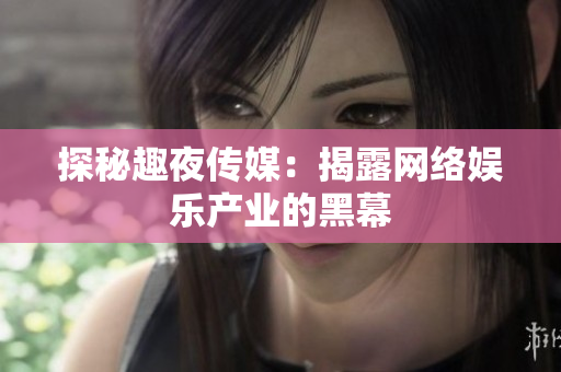 探秘趣夜传媒：揭露网络娱乐产业的黑幕