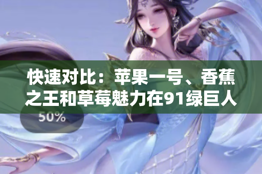 快速对比：苹果一号、香蕉之王和草莓魅力在91绿巨人答案。