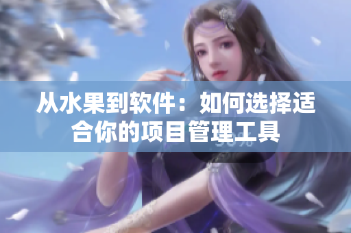 从水果到软件：如何选择适合你的项目管理工具