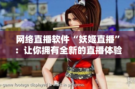 网络直播软件“妖姬直播”：让你拥有全新的直播体验！