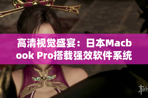 高清视觉盛宴：日本Macbook Pro搭载强效软件系统