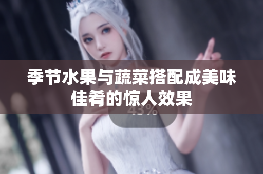 季节水果与蔬菜搭配成美味佳肴的惊人效果