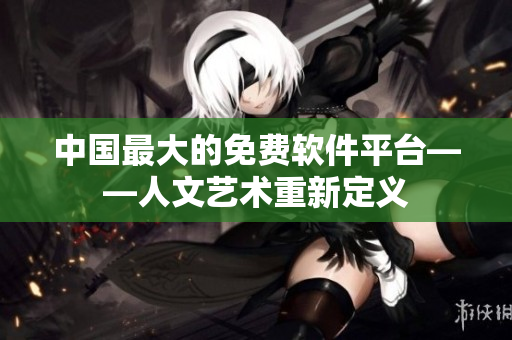 中国最大的免费软件平台——人文艺术重新定义