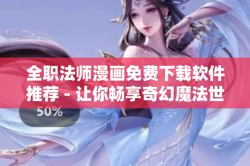 全职法师漫画免费下载软件推荐 - 让你畅享奇幻魔法世界！