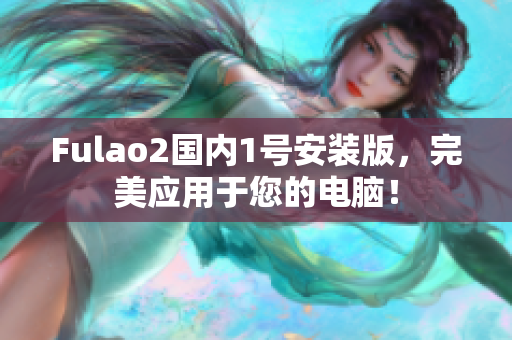 Fulao2国内1号安装版，完美应用于您的电脑！