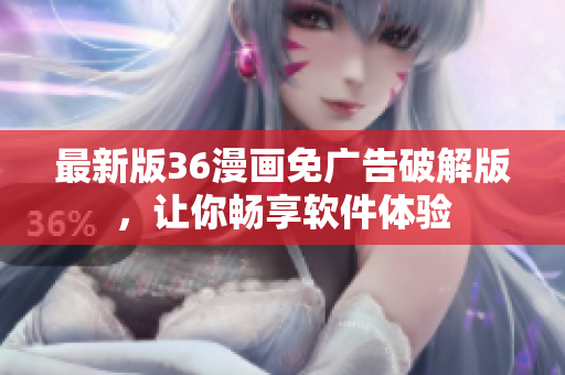 最新版36漫画免广告破解版，让你畅享软件体验