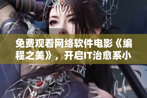 免费观看网络软件电影《编程之美》，开启IT治愈系小确幸