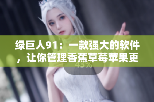 绿巨人91：一款强大的软件，让你管理香蕉草莓苹果更加简单！