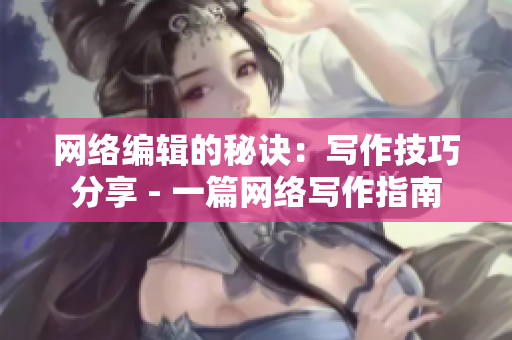 网络编辑的秘诀：写作技巧分享 - 一篇网络写作指南