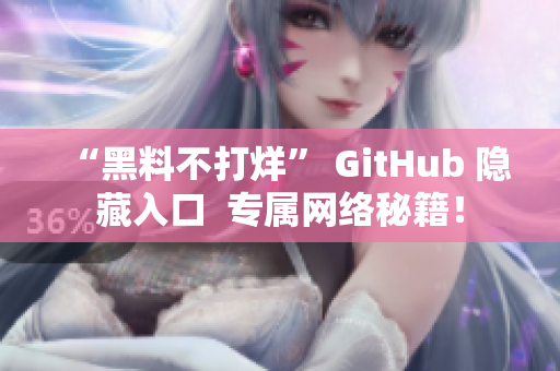“黑料不打烊” GitHub 隐藏入口  专属网络秘籍！