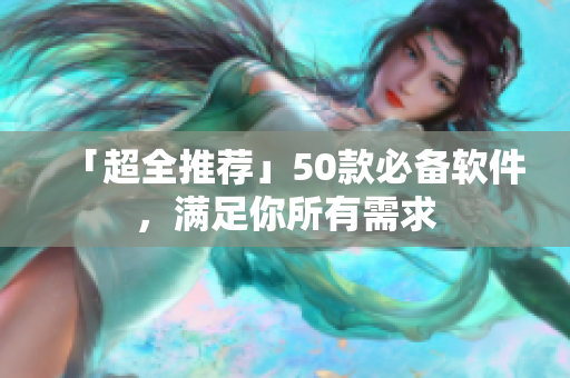 「超全推荐」50款必备软件，满足你所有需求