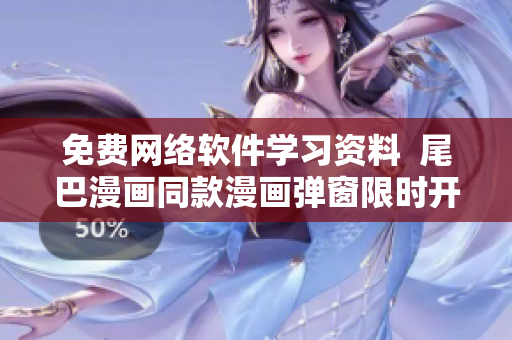 免费网络软件学习资料  尾巴漫画同款漫画弹窗限时开放