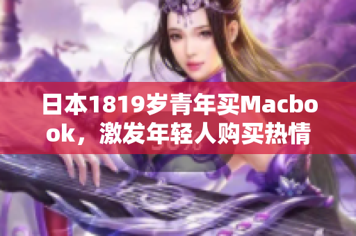 日本1819岁青年买Macbook，激发年轻人购买热情